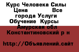 Курс Человека Силы › Цена ­ 15 000 - Все города Услуги » Обучение. Курсы   . Амурская обл.,Константиновский р-н